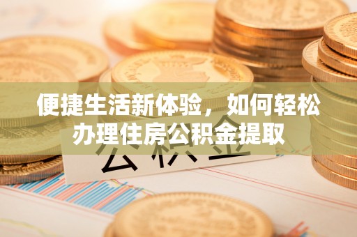 玉泉便捷生活新体验，如何轻松办理住房公积金提取