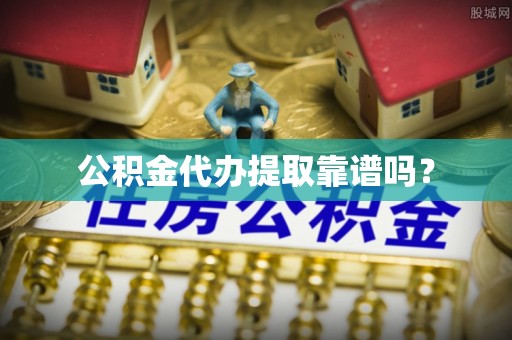 玉泉公积金代办提取靠谱吗？