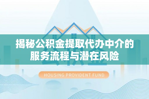 玉泉揭秘公积金提取代办中介的服务流程与潜在风险