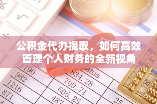 玉泉公积金代办提取，如何高效管理个人财务的全新视角