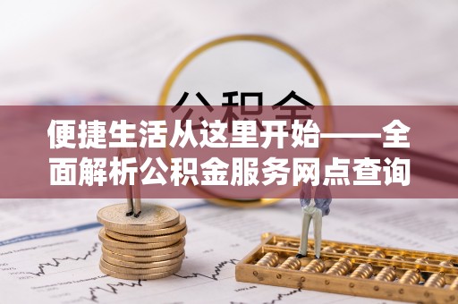 玉泉便捷生活从这里开始——全面解析公积金服务网点查询与高效利用