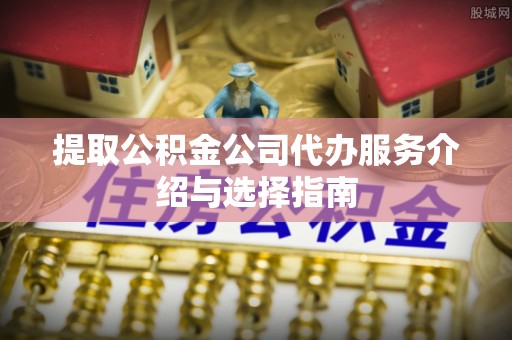 玉泉提取公积金公司代办服务介绍与选择指南