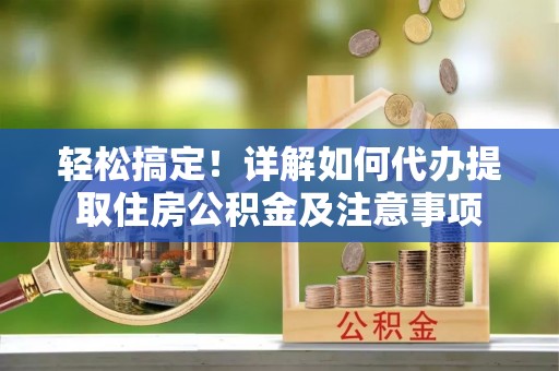 玉泉轻松搞定！详解如何代办提取住房公积金及注意事项