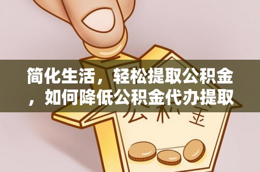 玉泉简化生活，轻松提取公积金，如何降低公积金代办提取的费用？