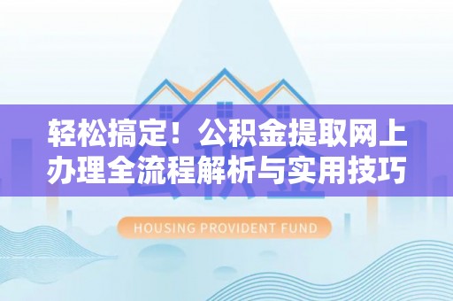 玉泉轻松搞定！公积金提取网上办理全流程解析与实用技巧