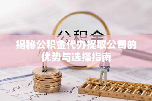 玉泉揭秘公积金代办提取公司的优势与选择指南