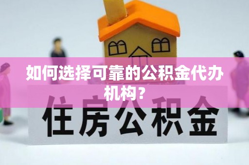 玉泉如何选择可靠的公积金代办机构？