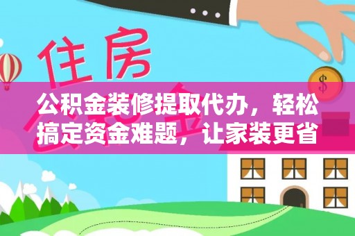 玉泉公积金装修提取代办，轻松搞定资金难题，让家装更省心