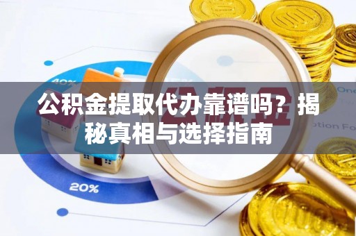 玉泉公积金提取代办靠谱吗？揭秘真相与选择指南