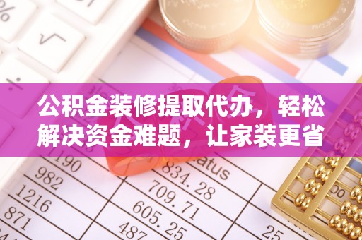 玉泉公积金装修提取代办，轻松解决资金难题，让家装更省心