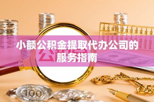 玉泉小额公积金提取代办公司的服务指南