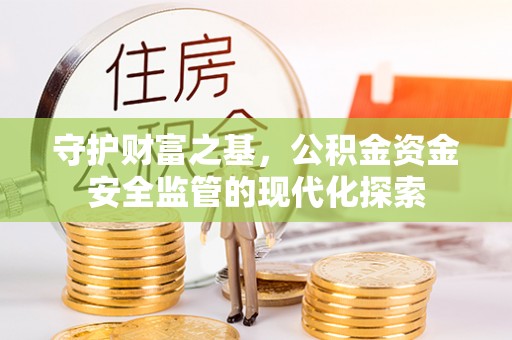 玉泉守护财富之基，公积金资金安全监管的现代化探索