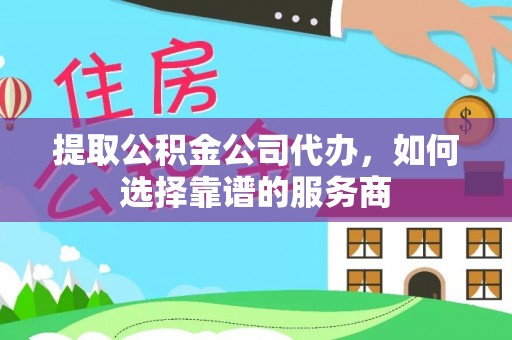玉泉提取公积金公司代办，如何选择靠谱的服务商