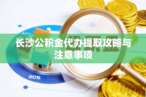 玉泉长沙公积金代办提取攻略与注意事项