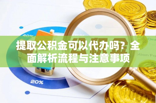 玉泉提取公积金可以代办吗？全面解析流程与注意事项