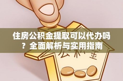 玉泉住房公积金提取可以代办吗？全面解析与实用指南