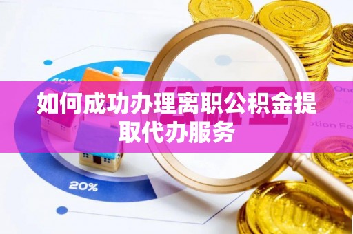 玉泉如何成功办理离职公积金提取代办服务