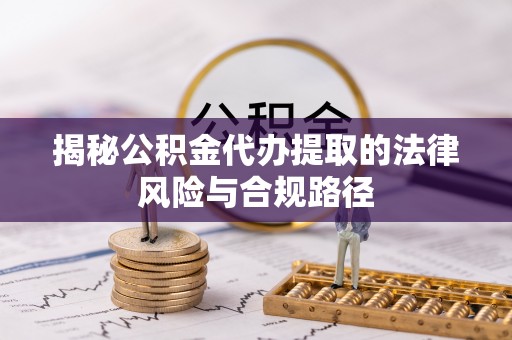 玉泉揭秘公积金代办提取的法律风险与合规路径