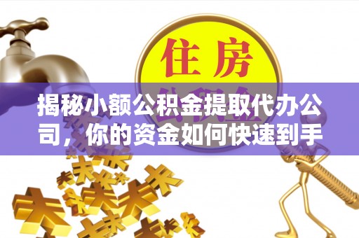 玉泉揭秘小额公积金提取代办公司，你的资金如何快速到手？