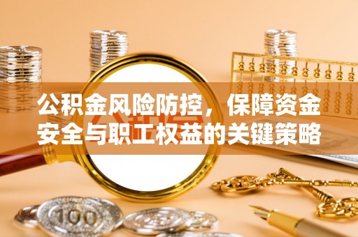 玉泉公积金风险防控，保障资金安全与职工权益的关键策略