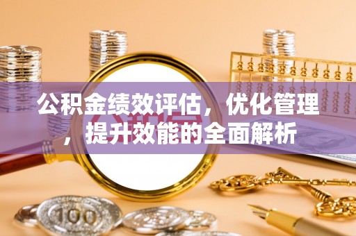 玉泉公积金绩效评估，优化管理，提升效能的全面解析