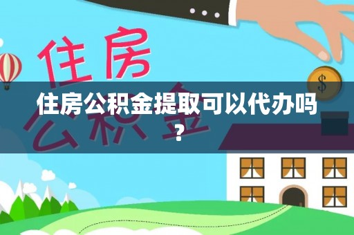 玉泉住房公积金提取可以代办吗？