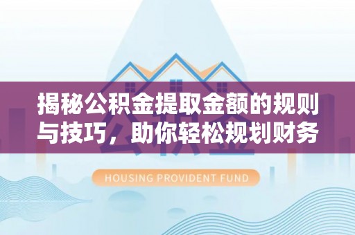 玉泉揭秘公积金提取金额的规则与技巧，助你轻松规划财务未来