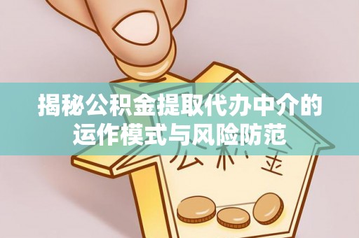玉泉揭秘公积金提取代办中介的运作模式与风险防范