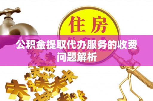玉泉公积金提取代办服务的收费问题解析