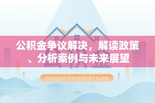 玉泉公积金争议解决，解读政策、分析案例与未来展望