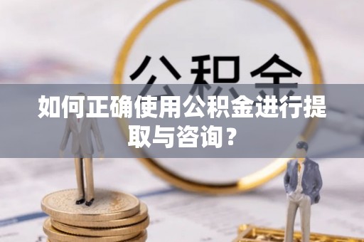 玉泉如何正确使用公积金进行提取与咨询？