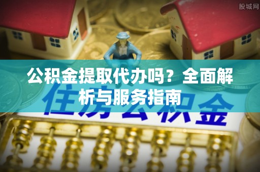 玉泉公积金提取代办吗？全面解析与服务指南
