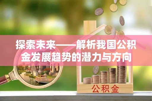 玉泉探索未来——解析我国公积金发展趋势的潜力与方向