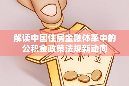 玉泉解读中国住房金融体系中的公积金政策法规新动向
