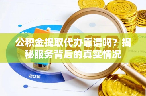 玉泉公积金提取代办靠谱吗？揭秘服务背后的真实情况