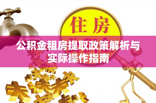 玉泉公积金租房提取政策解析与实际操作指南