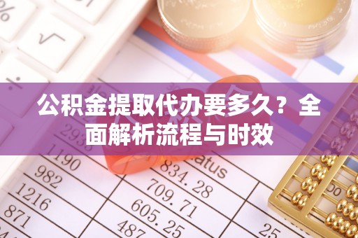玉泉公积金提取代办要多久？全面解析流程与时效