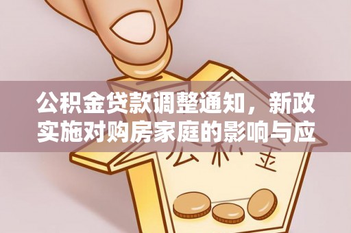 玉泉公积金贷款调整通知，新政实施对购房家庭的影响与应对策略