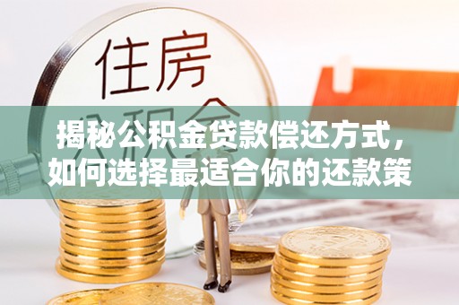 玉泉揭秘公积金贷款偿还方式，如何选择最适合你的还款策略？