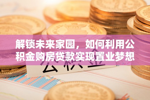 玉泉解锁未来家园，如何利用公积金购房贷款实现置业梦想