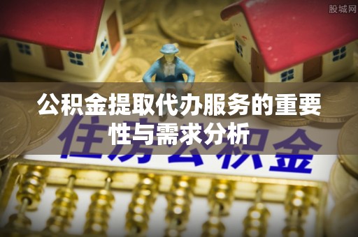 玉泉公积金提取代办服务的重要性与需求分析