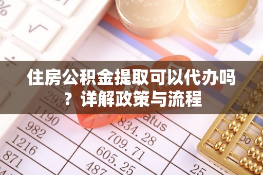 玉泉住房公积金提取可以代办吗？详解政策与流程
