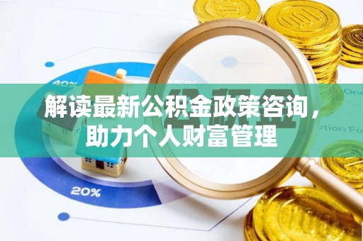 玉泉解读最新公积金政策咨询，助力个人财富管理