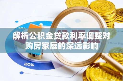玉泉解析公积金贷款利率调整对购房家庭的深远影响