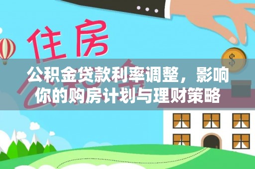 玉泉公积金贷款利率调整，影响你的购房计划与理财策略
