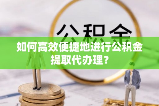 玉泉如何高效便捷地进行公积金提取代办理？