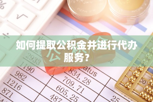 玉泉如何提取公积金并进行代办服务？