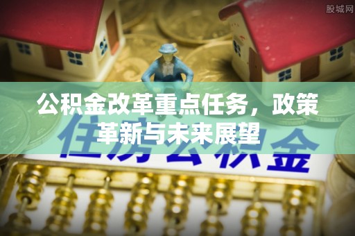 玉泉公积金改革重点任务，政策革新与未来展望