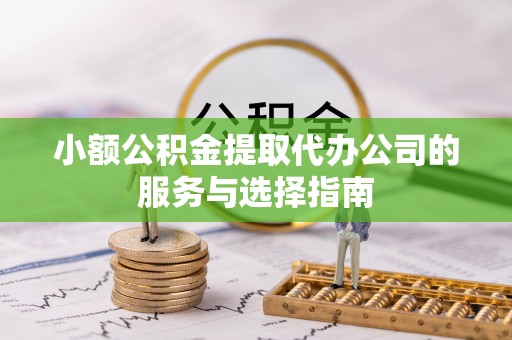 玉泉小额公积金提取代办公司的服务与选择指南