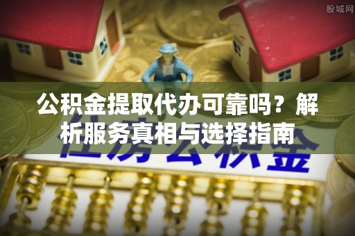 玉泉公积金提取代办可靠吗？解析服务真相与选择指南